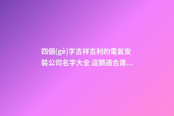 四個(gè)字吉祥吉利的電氣安裝公司名字大全 這類適合建議